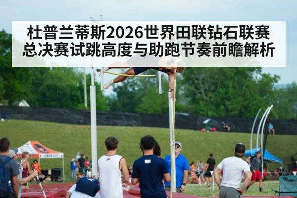 杜普兰蒂斯2026世界田联钻石联赛总决赛试跳高度与助跑节奏前瞻解析